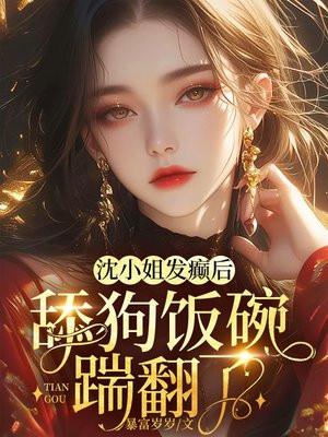 沈小姐发癫后,舔狗饭碗踹翻了