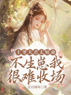 王爷夫君太短命,不生崽我很难收场