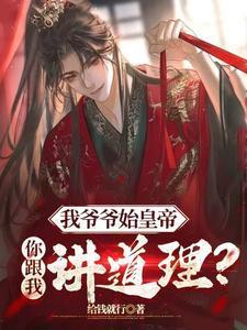 我爷爷始皇帝,你跟我讲道理?