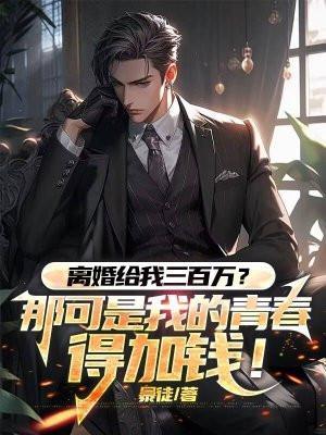 离婚给我三百万?那可是我的青春,得加钱!