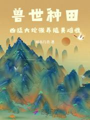 兽世种田：凶猛大蛇强养绝美雌性