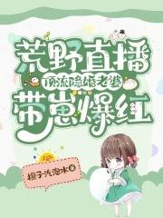 荒野直播:顶流隐婚老婆带崽爆红