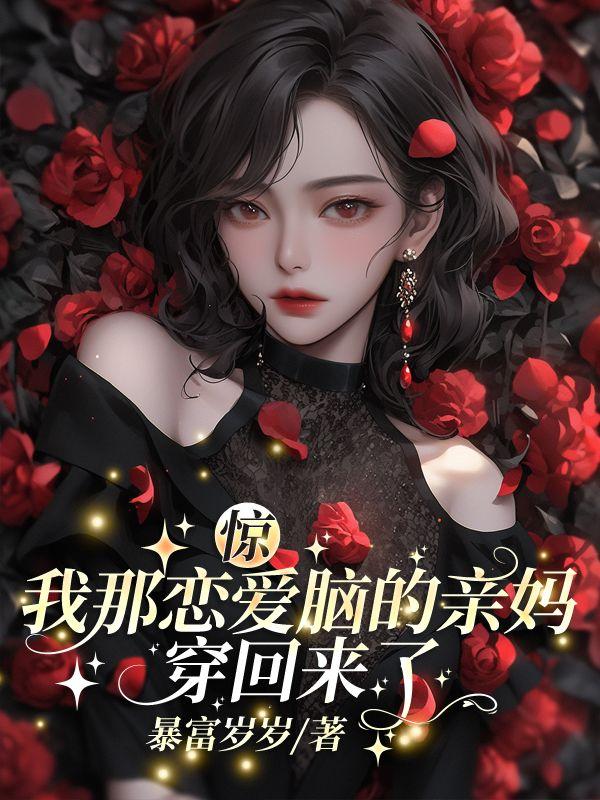 惊!我那恋爱脑的亲妈穿回来了